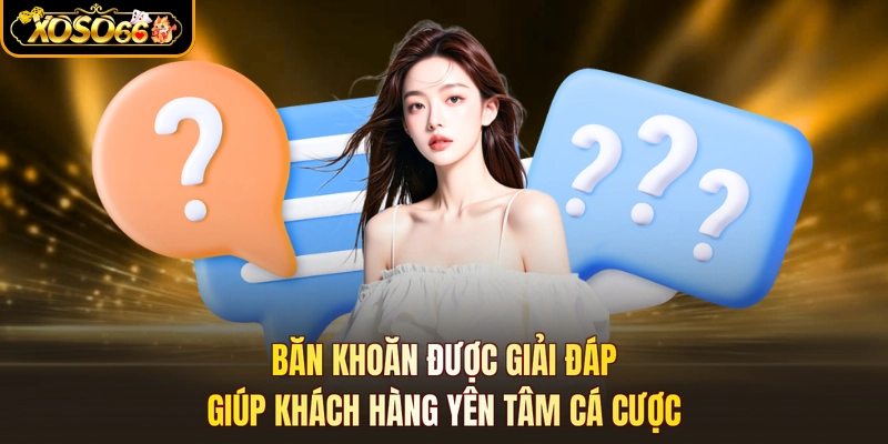 Băn khoăn được giải đáp giúp khách hàng yên tâm cá cược