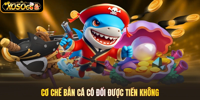 Cơ chế bắn cá có đổi được tiền không