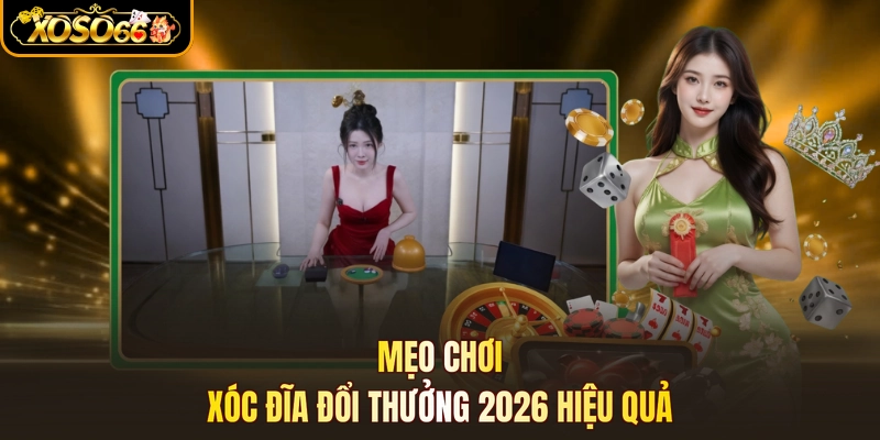 Mẹo chơi xóc đĩa đổi thưởng 2026 hiệu quả